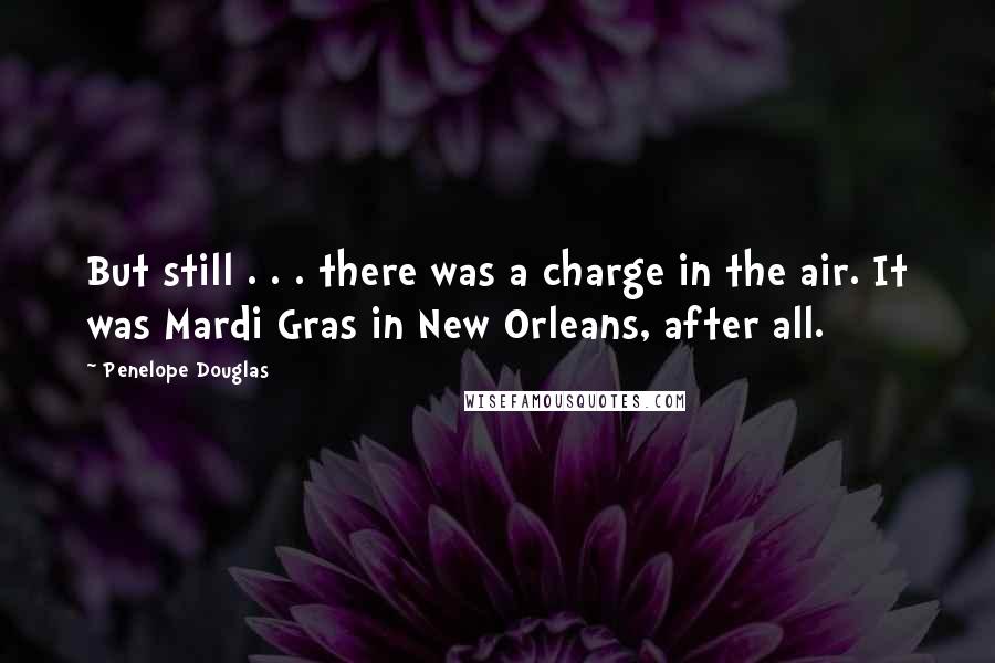 Penelope Douglas Quotes: But still . . . there was a charge in the air. It was Mardi Gras in New Orleans, after all.