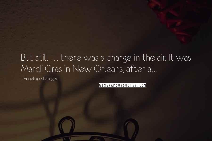 Penelope Douglas Quotes: But still . . . there was a charge in the air. It was Mardi Gras in New Orleans, after all.