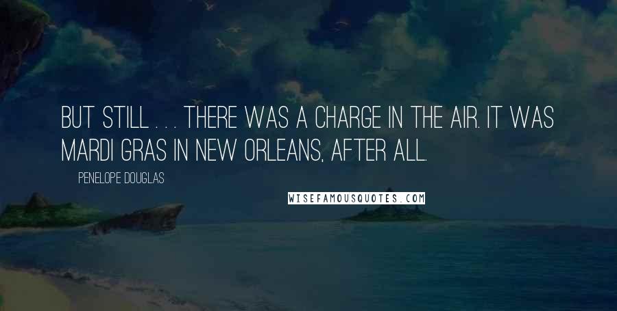 Penelope Douglas Quotes: But still . . . there was a charge in the air. It was Mardi Gras in New Orleans, after all.