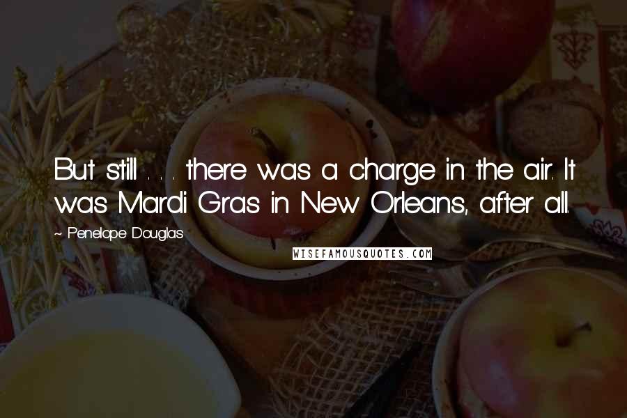 Penelope Douglas Quotes: But still . . . there was a charge in the air. It was Mardi Gras in New Orleans, after all.