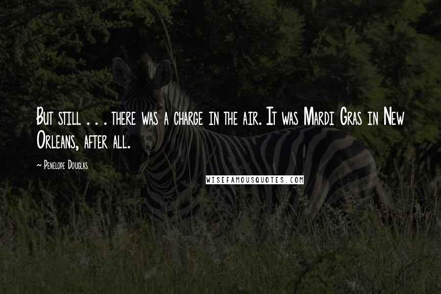 Penelope Douglas Quotes: But still . . . there was a charge in the air. It was Mardi Gras in New Orleans, after all.