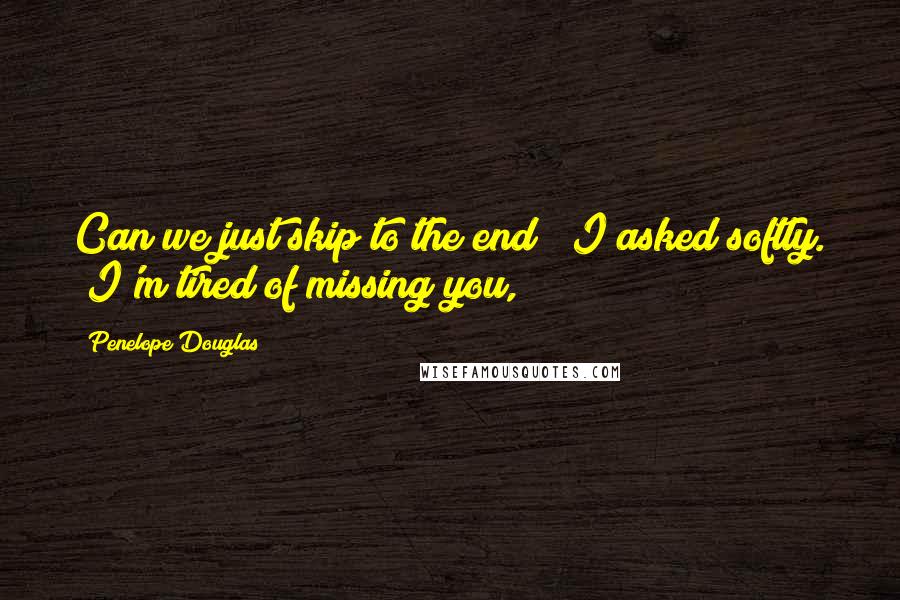 Penelope Douglas Quotes: Can we just skip to the end?" I asked softly. "I'm tired of missing you,