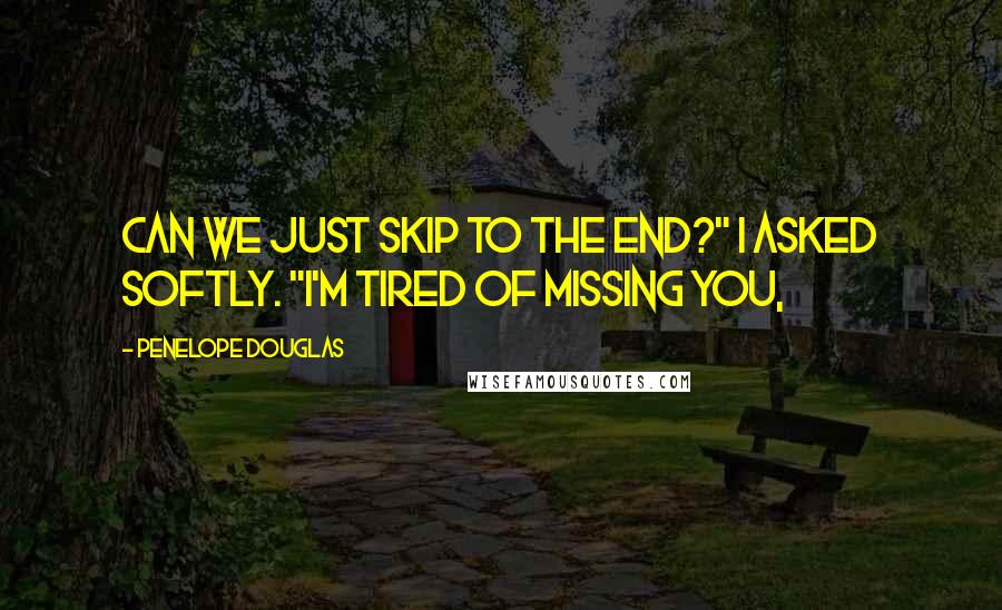 Penelope Douglas Quotes: Can we just skip to the end?" I asked softly. "I'm tired of missing you,