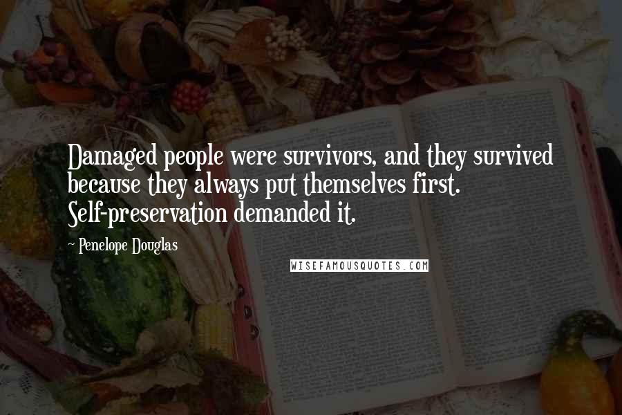 Penelope Douglas Quotes: Damaged people were survivors, and they survived because they always put themselves first. Self-preservation demanded it.
