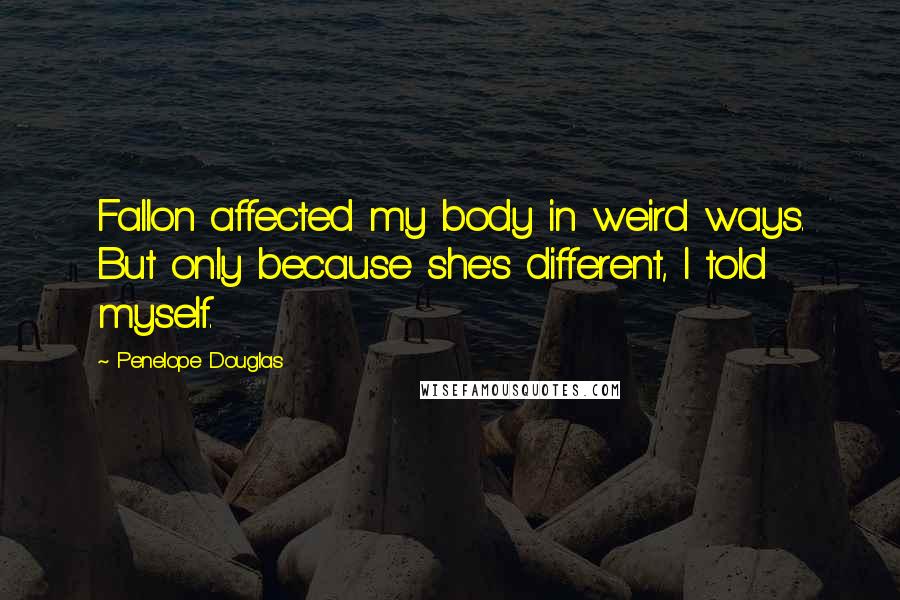 Penelope Douglas Quotes: Fallon affected my body in weird ways. But only because she's different, I told myself.