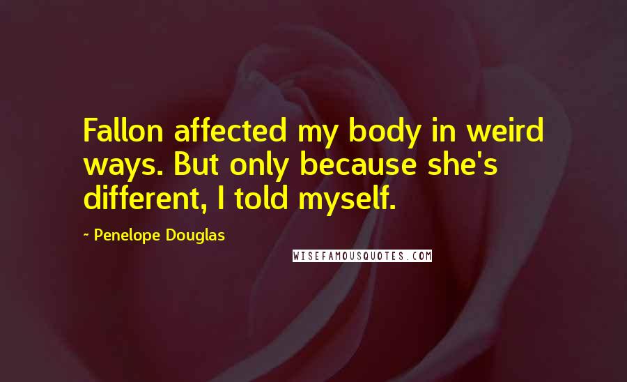 Penelope Douglas Quotes: Fallon affected my body in weird ways. But only because she's different, I told myself.