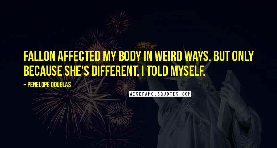 Penelope Douglas Quotes: Fallon affected my body in weird ways. But only because she's different, I told myself.