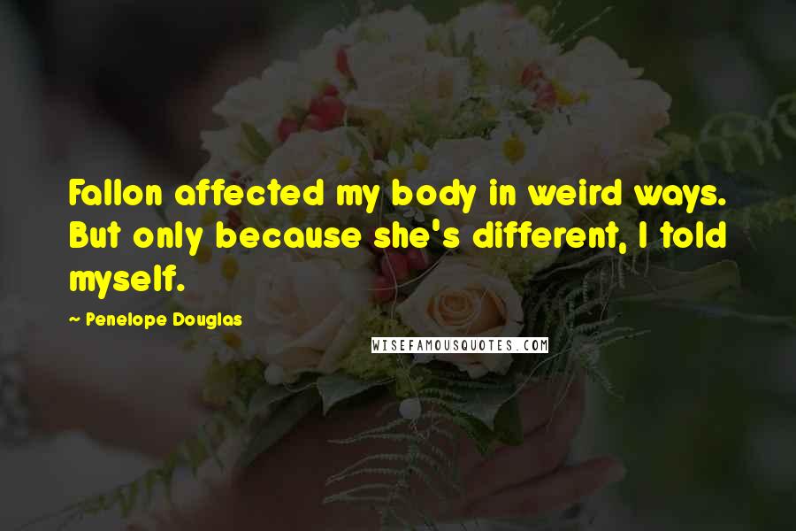 Penelope Douglas Quotes: Fallon affected my body in weird ways. But only because she's different, I told myself.