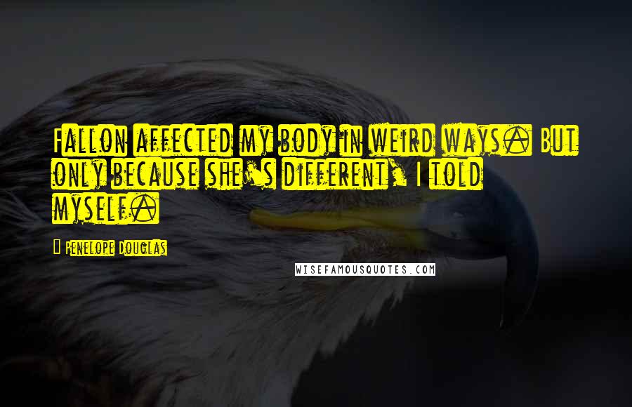 Penelope Douglas Quotes: Fallon affected my body in weird ways. But only because she's different, I told myself.