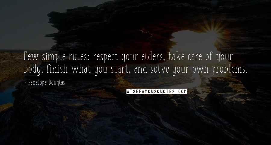 Penelope Douglas Quotes: Few simple rules: respect your elders, take care of your body, finish what you start, and solve your own problems.