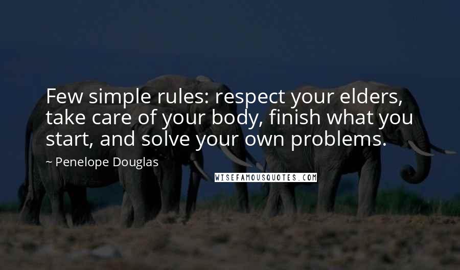 Penelope Douglas Quotes: Few simple rules: respect your elders, take care of your body, finish what you start, and solve your own problems.