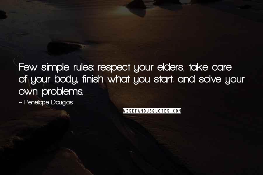 Penelope Douglas Quotes: Few simple rules: respect your elders, take care of your body, finish what you start, and solve your own problems.