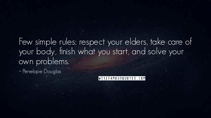Penelope Douglas Quotes: Few simple rules: respect your elders, take care of your body, finish what you start, and solve your own problems.