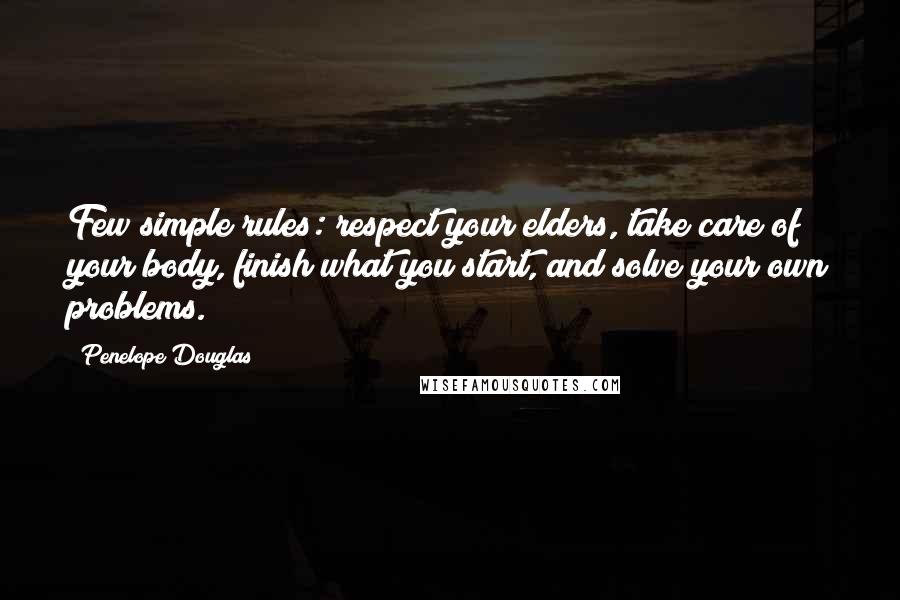 Penelope Douglas Quotes: Few simple rules: respect your elders, take care of your body, finish what you start, and solve your own problems.