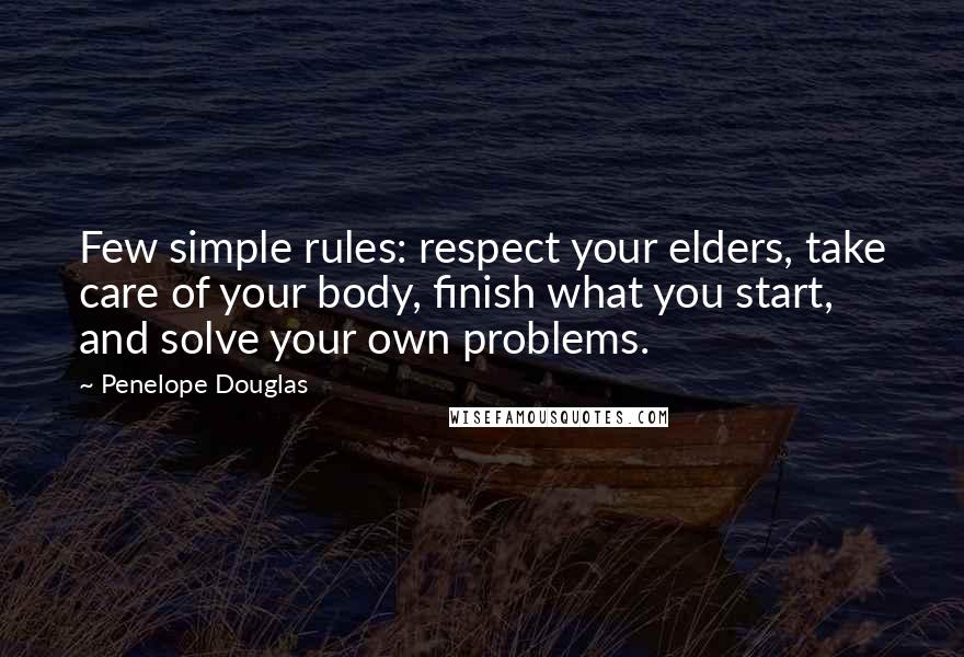 Penelope Douglas Quotes: Few simple rules: respect your elders, take care of your body, finish what you start, and solve your own problems.