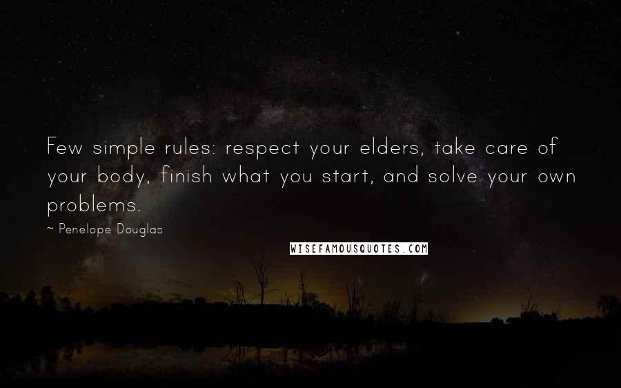 Penelope Douglas Quotes: Few simple rules: respect your elders, take care of your body, finish what you start, and solve your own problems.