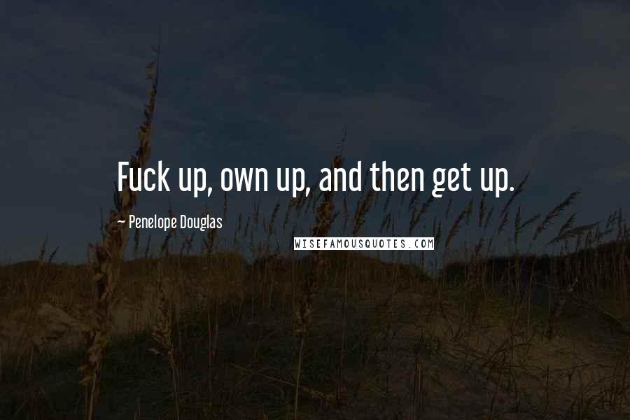 Penelope Douglas Quotes: Fuck up, own up, and then get up.