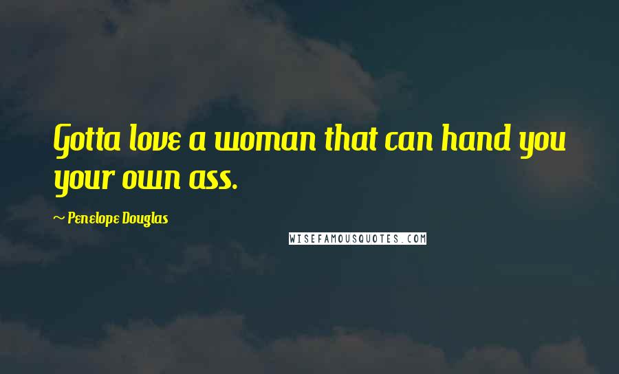 Penelope Douglas Quotes: Gotta love a woman that can hand you your own ass.