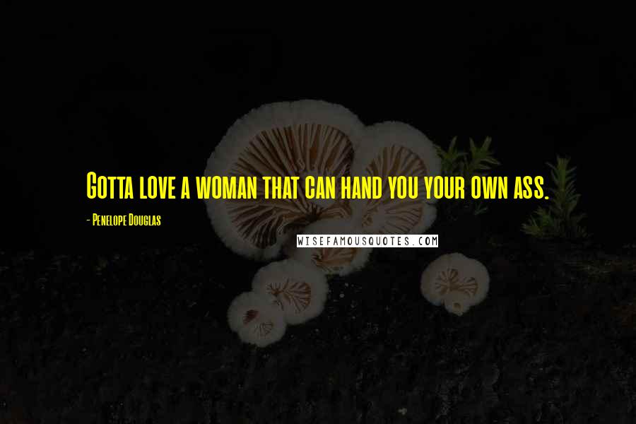 Penelope Douglas Quotes: Gotta love a woman that can hand you your own ass.