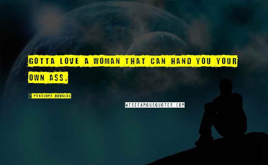 Penelope Douglas Quotes: Gotta love a woman that can hand you your own ass.