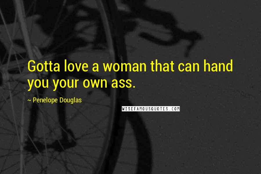 Penelope Douglas Quotes: Gotta love a woman that can hand you your own ass.