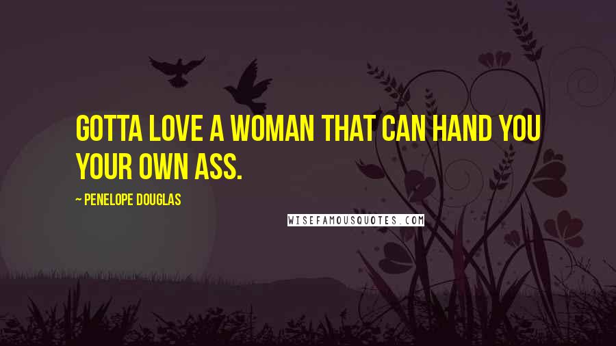 Penelope Douglas Quotes: Gotta love a woman that can hand you your own ass.