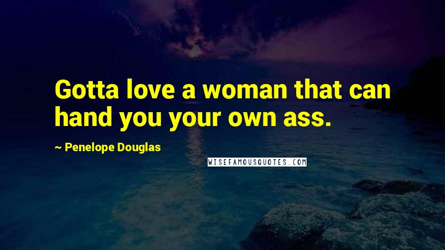 Penelope Douglas Quotes: Gotta love a woman that can hand you your own ass.