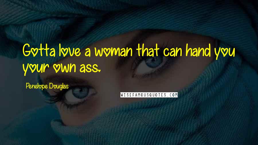 Penelope Douglas Quotes: Gotta love a woman that can hand you your own ass.