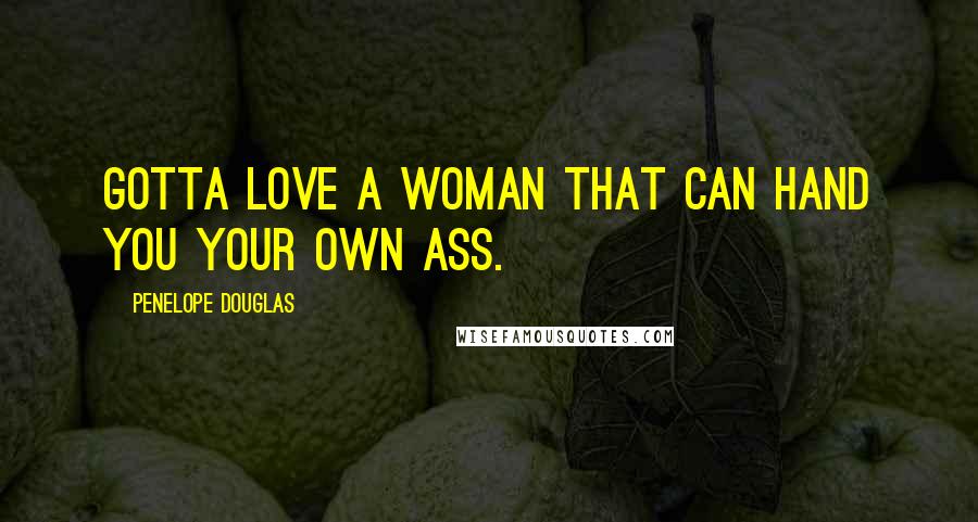 Penelope Douglas Quotes: Gotta love a woman that can hand you your own ass.
