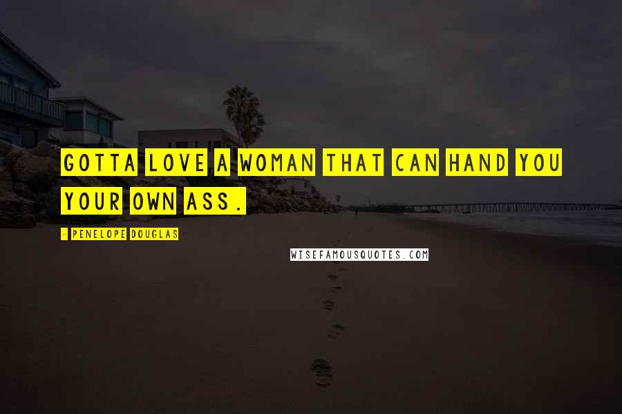 Penelope Douglas Quotes: Gotta love a woman that can hand you your own ass.