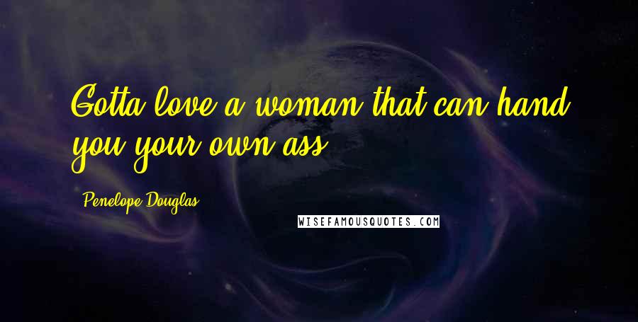 Penelope Douglas Quotes: Gotta love a woman that can hand you your own ass.