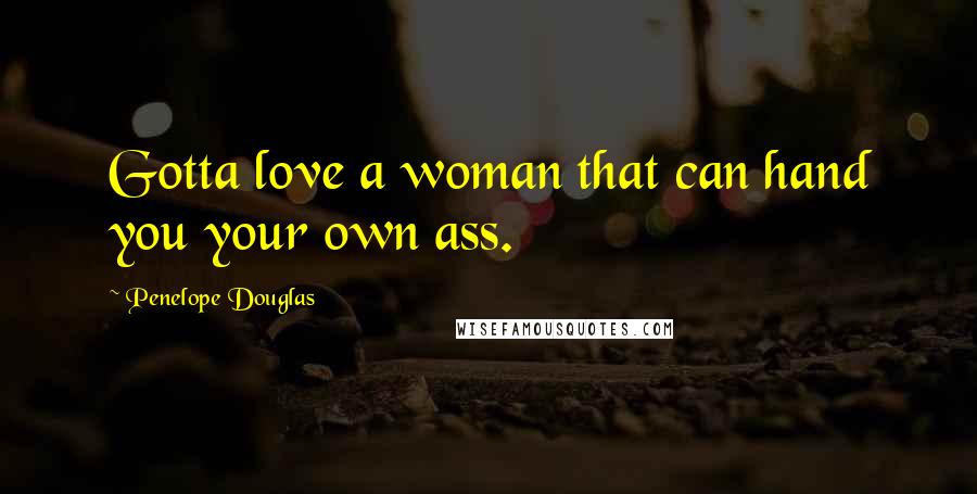 Penelope Douglas Quotes: Gotta love a woman that can hand you your own ass.