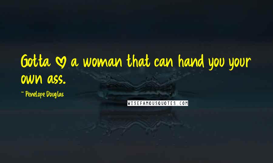 Penelope Douglas Quotes: Gotta love a woman that can hand you your own ass.