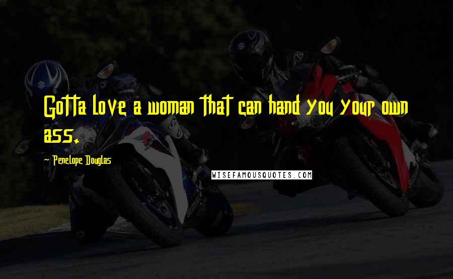 Penelope Douglas Quotes: Gotta love a woman that can hand you your own ass.