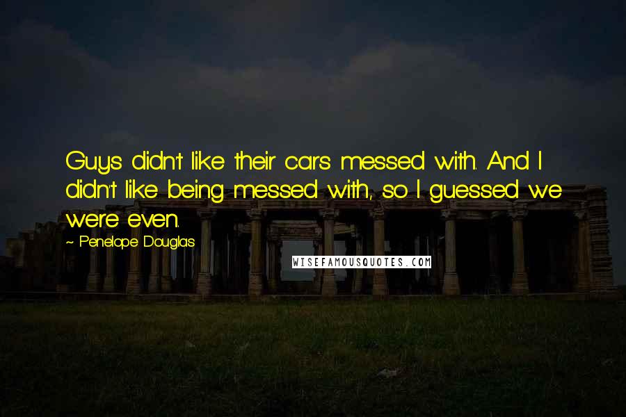 Penelope Douglas Quotes: Guys didn't like their cars messed with. And I didn't like being messed with, so I guessed we were even.