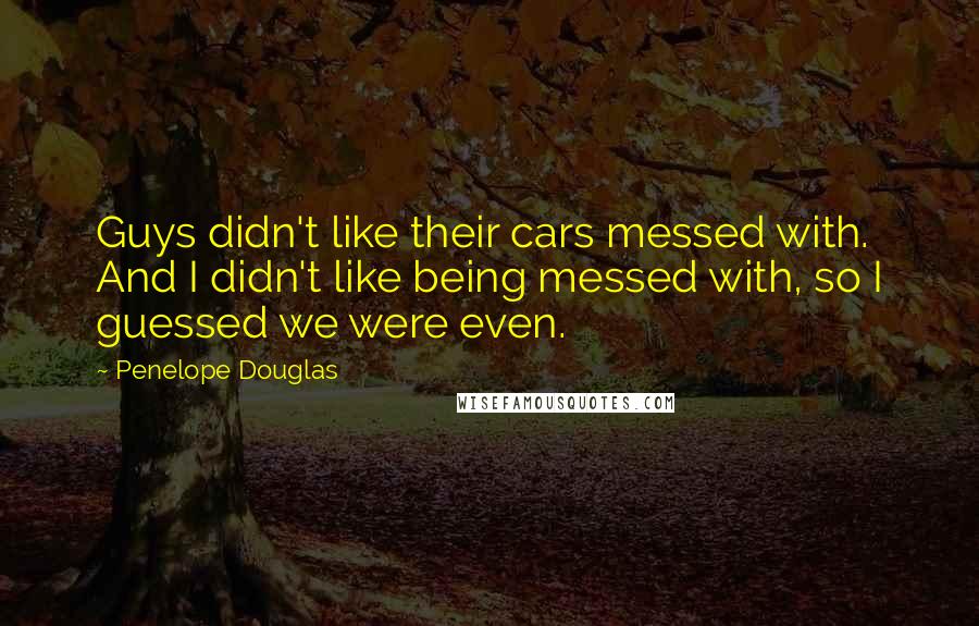Penelope Douglas Quotes: Guys didn't like their cars messed with. And I didn't like being messed with, so I guessed we were even.