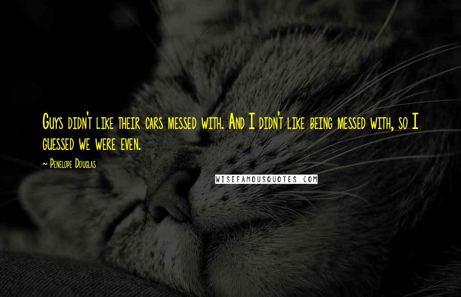 Penelope Douglas Quotes: Guys didn't like their cars messed with. And I didn't like being messed with, so I guessed we were even.