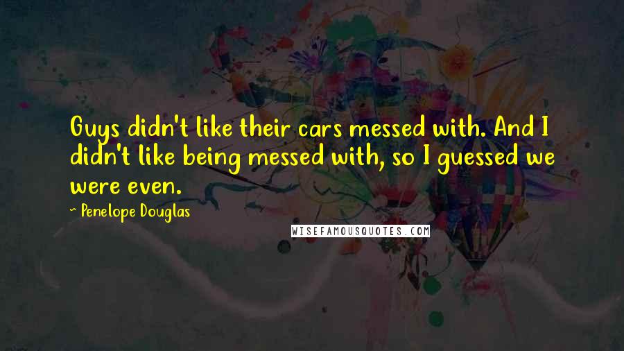 Penelope Douglas Quotes: Guys didn't like their cars messed with. And I didn't like being messed with, so I guessed we were even.