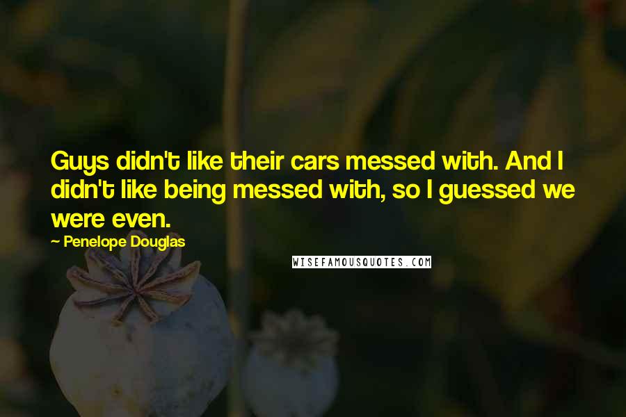 Penelope Douglas Quotes: Guys didn't like their cars messed with. And I didn't like being messed with, so I guessed we were even.