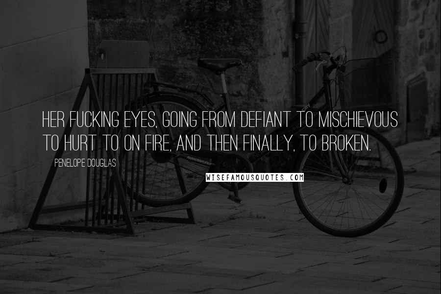 Penelope Douglas Quotes: Her fucking eyes, going from defiant to mischievous to hurt to on fire, and then finally, to broken.