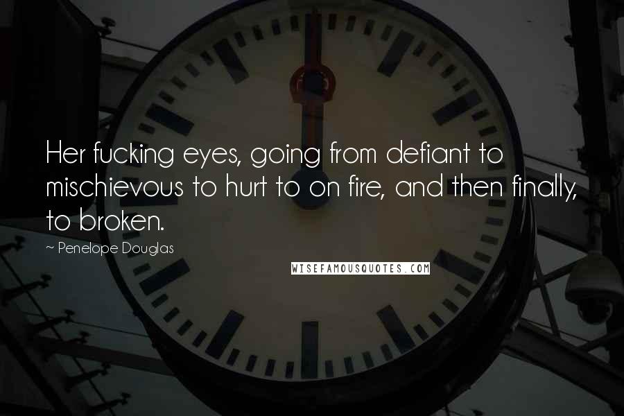 Penelope Douglas Quotes: Her fucking eyes, going from defiant to mischievous to hurt to on fire, and then finally, to broken.