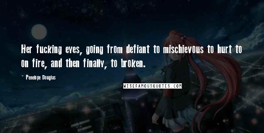 Penelope Douglas Quotes: Her fucking eyes, going from defiant to mischievous to hurt to on fire, and then finally, to broken.