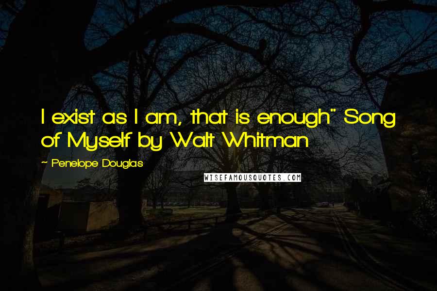 Penelope Douglas Quotes: I exist as I am, that is enough" Song of Myself by Walt Whitman