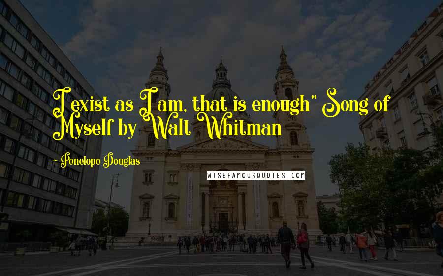 Penelope Douglas Quotes: I exist as I am, that is enough" Song of Myself by Walt Whitman