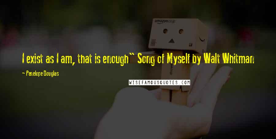 Penelope Douglas Quotes: I exist as I am, that is enough" Song of Myself by Walt Whitman