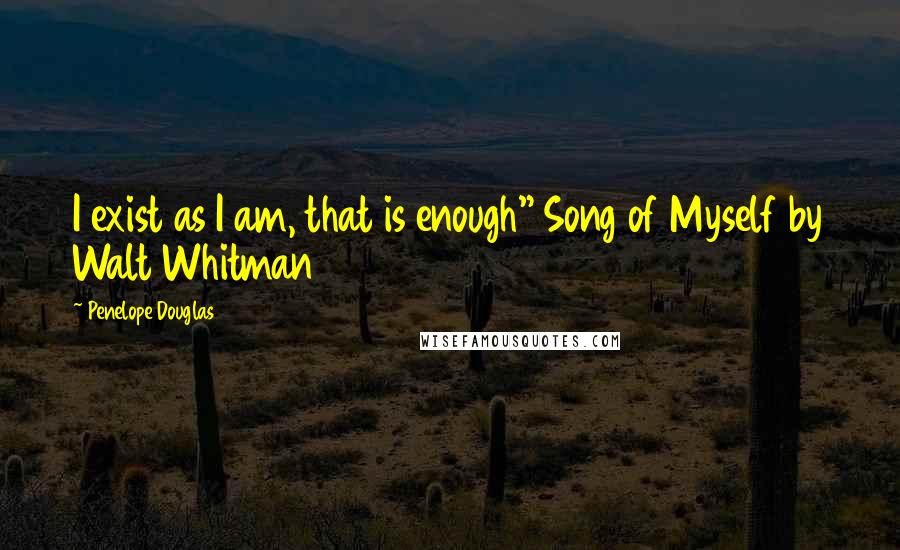 Penelope Douglas Quotes: I exist as I am, that is enough" Song of Myself by Walt Whitman