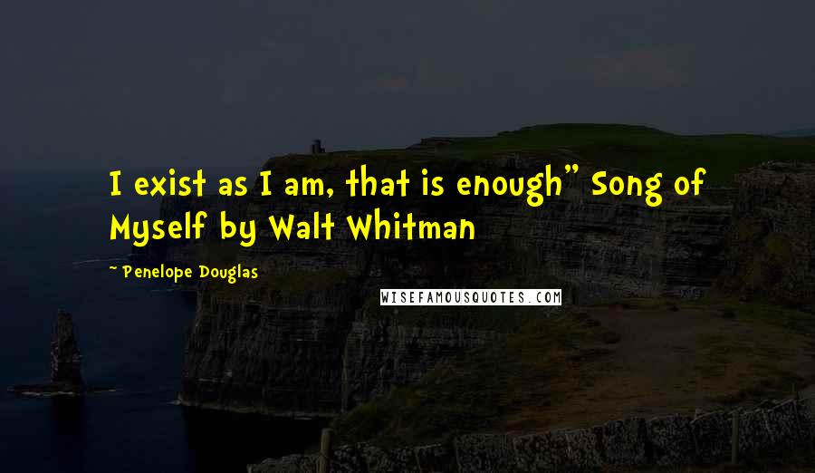 Penelope Douglas Quotes: I exist as I am, that is enough" Song of Myself by Walt Whitman