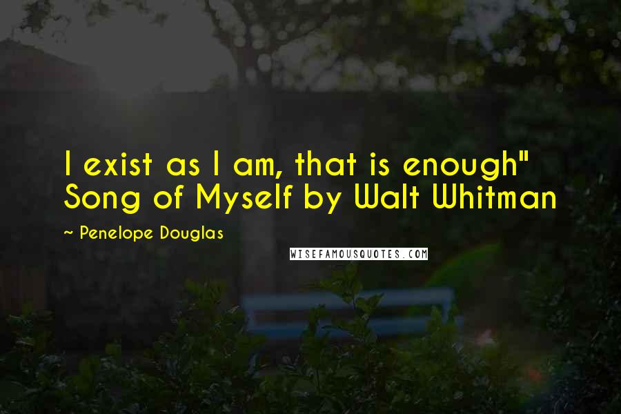 Penelope Douglas Quotes: I exist as I am, that is enough" Song of Myself by Walt Whitman