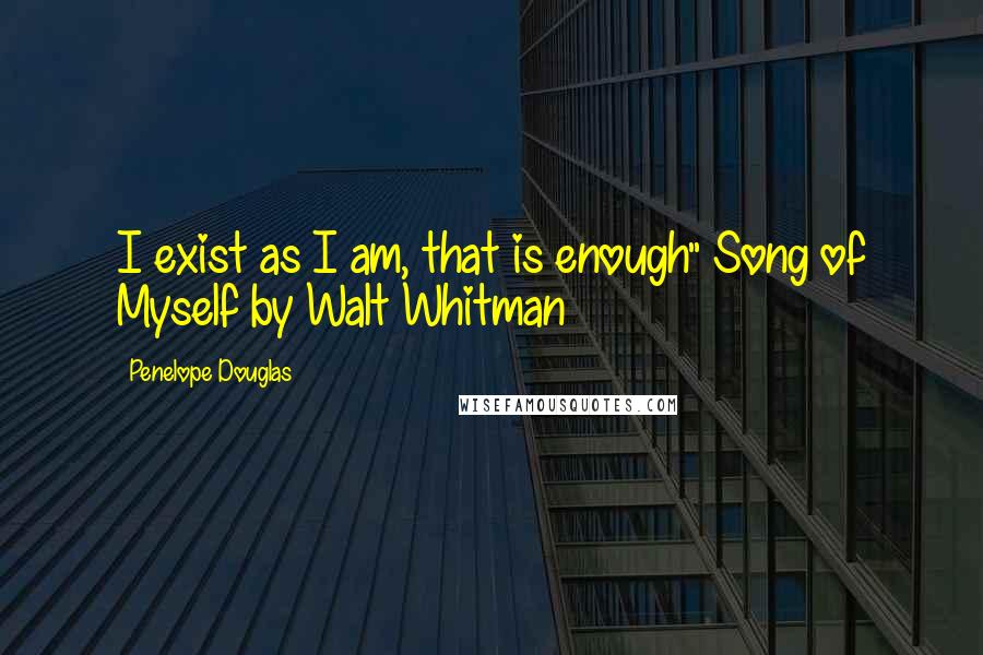 Penelope Douglas Quotes: I exist as I am, that is enough" Song of Myself by Walt Whitman