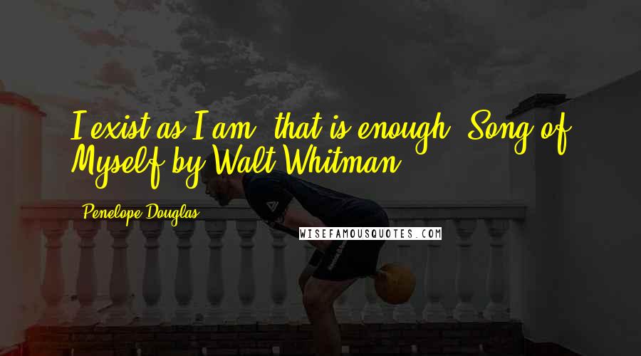 Penelope Douglas Quotes: I exist as I am, that is enough" Song of Myself by Walt Whitman